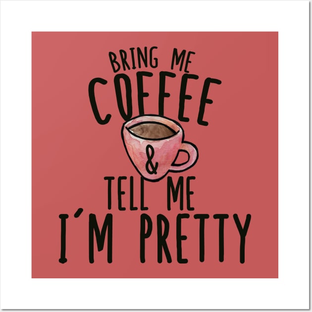 Bring me Coffee and tell me I'm Pretty Wall Art by bubbsnugg